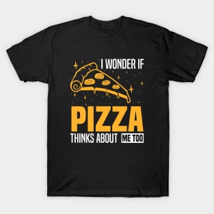 I wonder if pizza thinks about me too, foodies and pizza enthusiasts T-Shirt